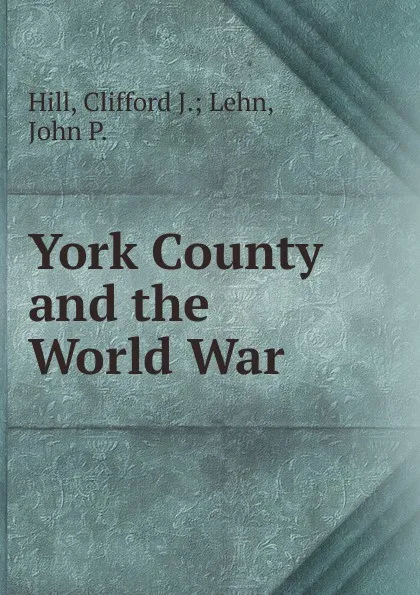 Обложка книги York County and the World War, Clifford J. Lehn Hill