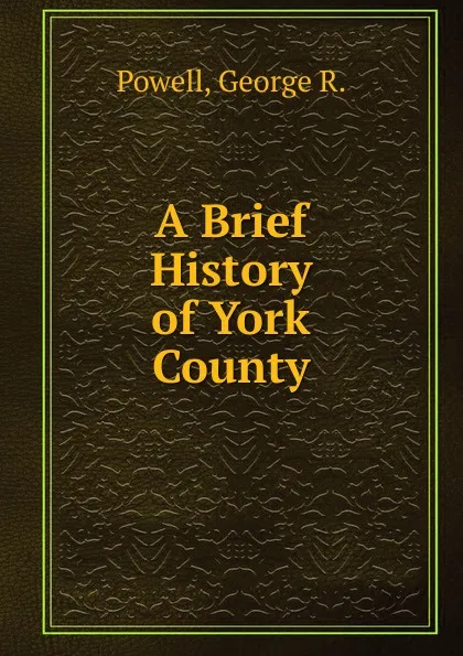 Обложка книги A Brief History of York County, George R. Powell