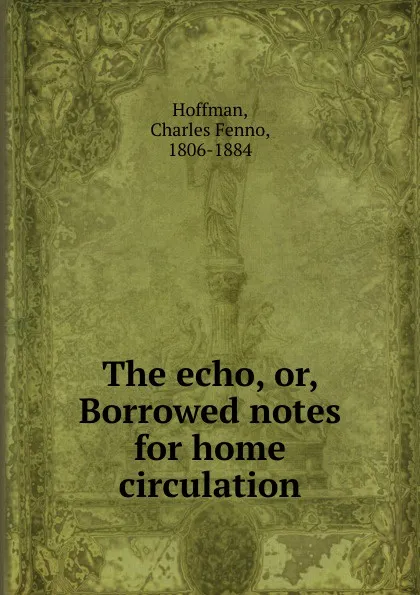 Обложка книги The echo. Or, Borrowed notes for home circulation, Charles Fenno Hoffman