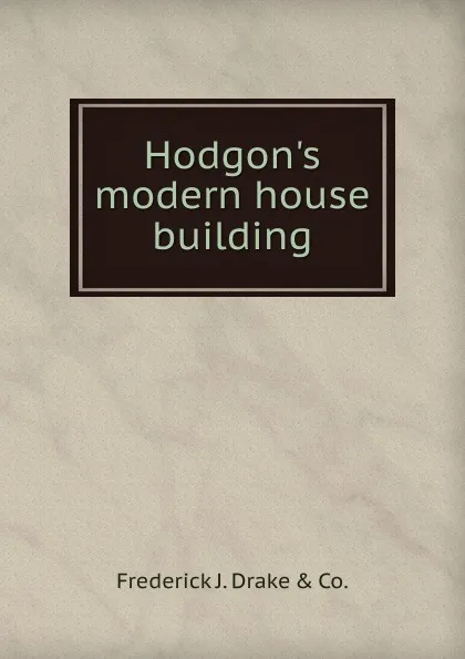 Обложка книги Hodgon.s modern house building, Frederick J. Drake