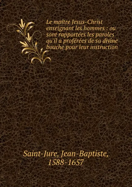 Обложка книги Le maitre Jesus-Christ enseignant les hommes, Jean-Baptiste Saint-Jure