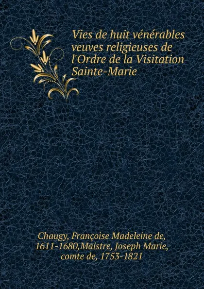 Обложка книги Vies de huit venerables veuves religieuses de l.Ordre de la Visitation Sainte-Marie, Françoise Madeleine de Chaugy