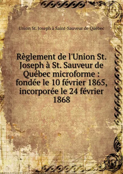 Обложка книги Reglement de l.Union St. Joseph a St. Sauveur de Quebec microforme, Union St. Joseph à Saint-Sauveur de Québec