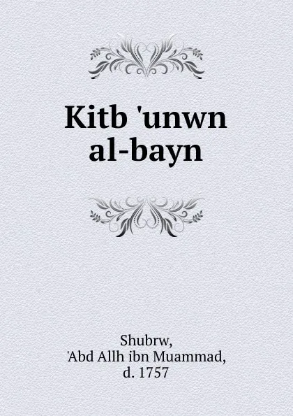 Обложка книги Kitb .unwn al-bayn, Abd Allh ibn Muammad Shubrw