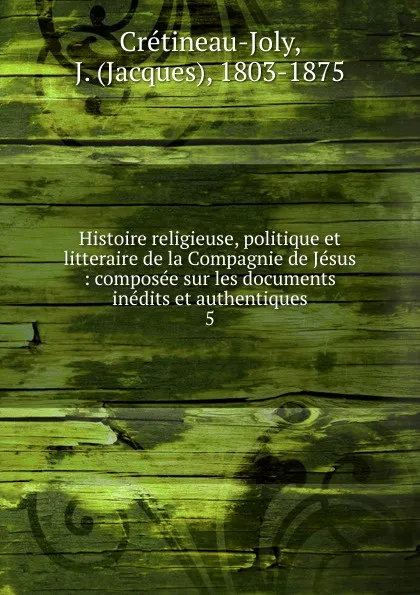 Обложка книги Histoire religieuse, politique et litteraire de la Compagnie de Jesus, Jacques Crétineau-Joly