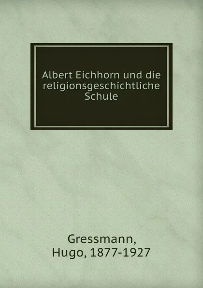 Обложка книги Albert Eichhorn und die religionsgeschichtliche Schule, Hugo Gressmann