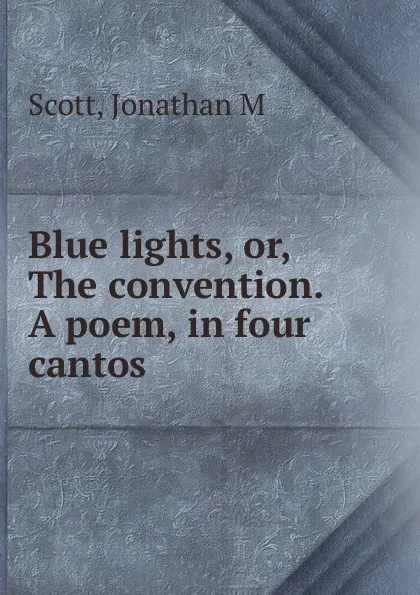 Обложка книги Blue lights. Or, The convention. A poem, in four cantos, Jonathan M. Scott