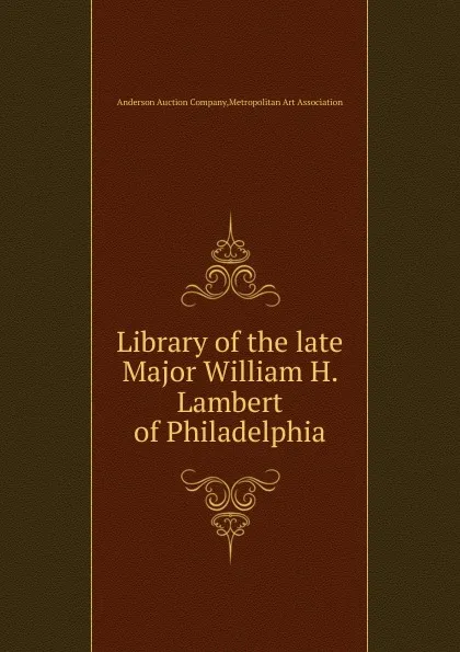 Обложка книги Library of the late Major William H. Lambert of Philadelphia, Anderson Auction