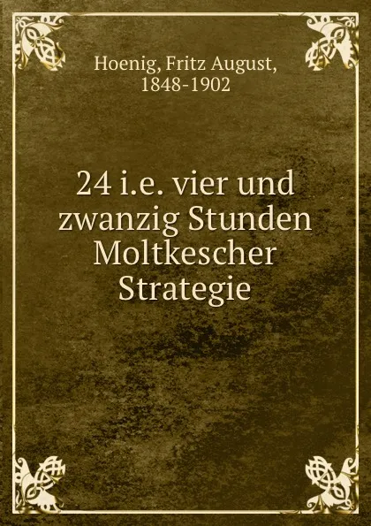 Обложка книги 24 i.e. vier und zwanzig Stunden Moltkescher Strategie, Fritz August Hoenig