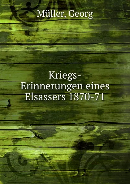 Обложка книги Kriegs-Erinnerungen eines Elsassers 1870-71, Georg Müller