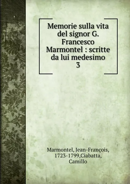Обложка книги Memorie sulla vita del signor G. Francesco Marmontel, Jean-François Marmontel
