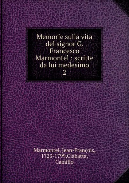 Обложка книги Memorie sulla vita del signor G. Francesco Marmontel, Jean-François Marmontel