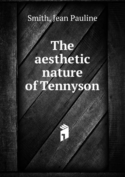 Обложка книги The aesthetic nature of Tennyson, Jean Pauline Smith