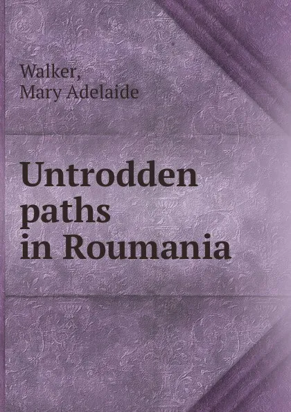 Обложка книги Untrodden paths in Roumania, Mary Adelaide Walker