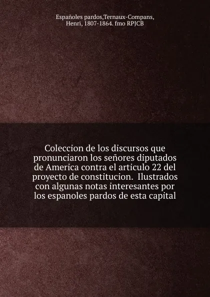 Обложка книги Coleccion de los discursos que pronunciaron los senores diputados de America contra el articulo 22 del proyecto de constitucion.  Ilustrados con algunas notas interesantes por los espanoles pardos de esta capital., Henri Ternaux-Compans