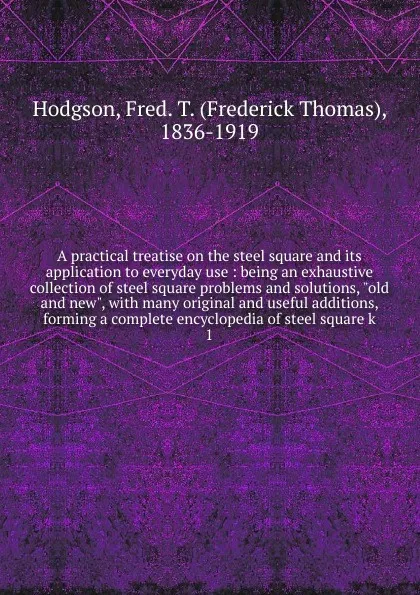 Обложка книги A practical treatise on the steel square and its application to everyday use, Frederick Thomas Hodgson