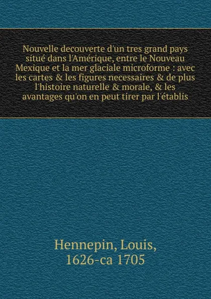 Обложка книги Nouvelle decouverte d.un tres grand pays situe dans l.Amerique, entre le Nouveau Mexique et la mer glaciale microforme, Louis Hennepin