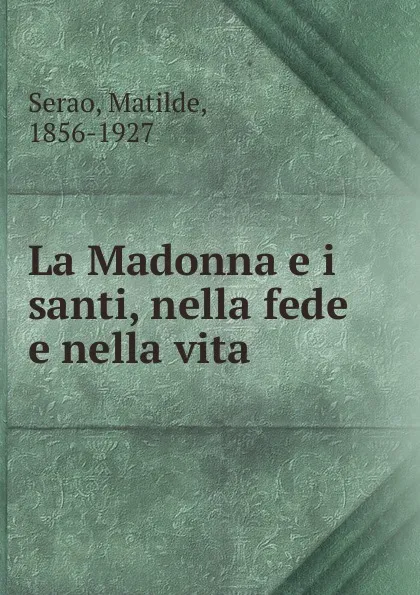 Обложка книги La Madonna e i santi, nella fede e nella vita, Serao Matilde