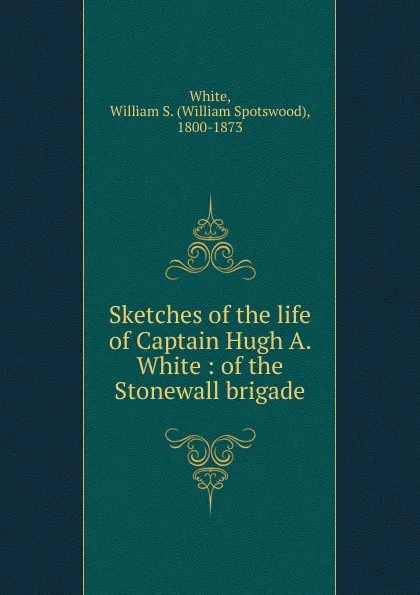 Обложка книги Sketches of the life of Captain Hugh A. White, William Spotswood White