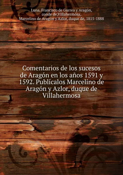 Обложка книги Comentarios de los sucesos de Aragon en los anos 1591 y 1592. Publicalos Marcelino de Aragon y Azlor, duque de Villahermosa, Francisco de Gurrea y Aragón Luna