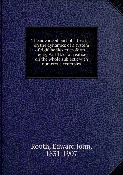 Обложка книги The advanced part of a treatise on the dynamics of a system of rigid bodies microform, Edward John Routh