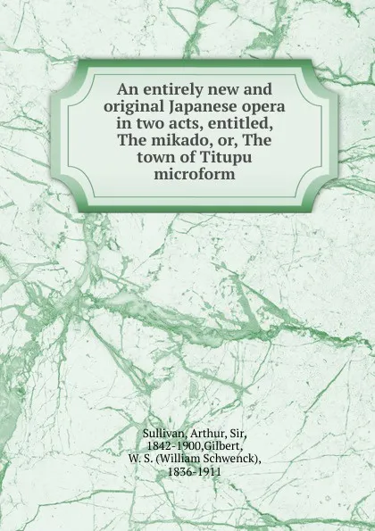 Обложка книги An entirely new and original Japanese opera in two acts, entitled, The mikado. Or, The town of Titupu microform, Arthur Sullivan