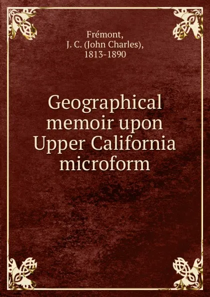 Обложка книги Geographical memoir upon Upper California microform, John Charles Frémont