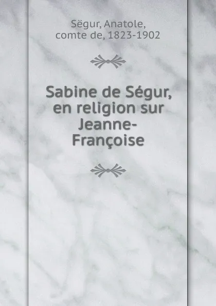 Обложка книги Sabine de Segur, en religion sur Jeanne-Francoise, Anatole Sëgur