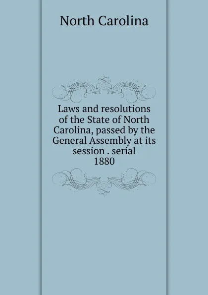 Обложка книги Laws and resolutions of the State of North Carolina, passed by the General Assembly at its session . serial, North Carolina