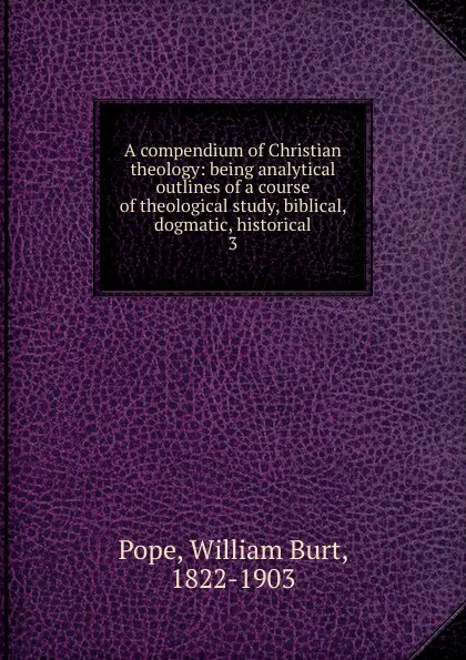 Обложка книги A compendium of Christian theology, William Burt Pope