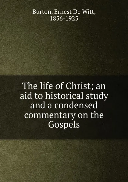 Обложка книги The life of Christ, Ernest de Witt Burton