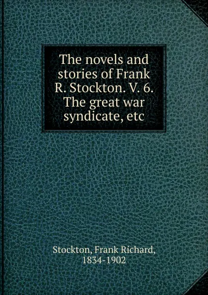 Обложка книги The novels and stories of Frank R. Stockton. V. 6. The great war syndicate, etc, Frank Richard Stockton