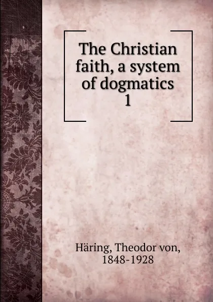 Обложка книги The Christian faith, a system of dogmatics, Theodor von Häring