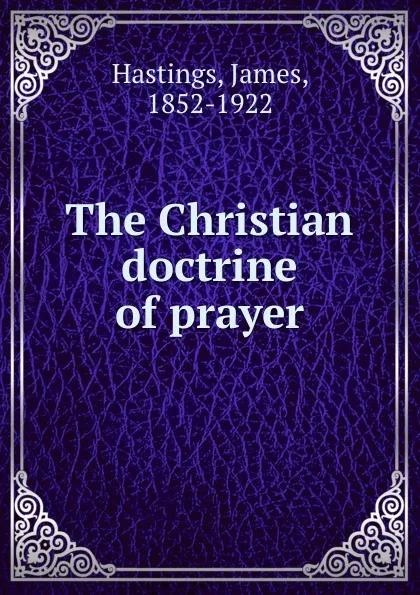 Обложка книги The Christian doctrine of prayer, James Hastings