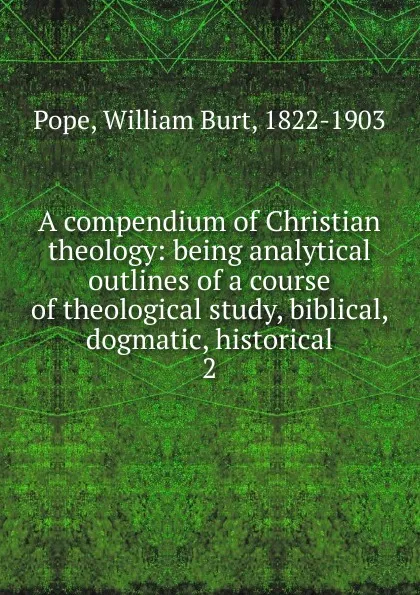 Обложка книги A compendium of Christian theology, William Burt Pope