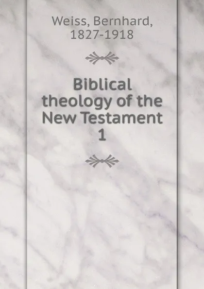 Обложка книги Biblical theology of the New Testament, Bernhard Weiss