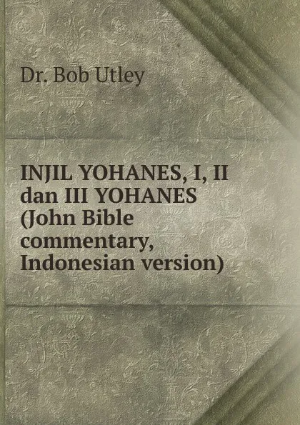 Обложка книги INJIL YOHANES, I, II dan III YOHANES (John Bible commentary, Indonesian version), Bob Utley