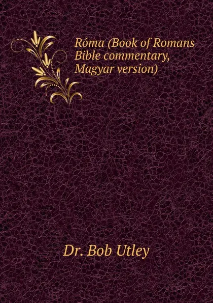 Обложка книги Roma (Book of Romans Bible commentary, Magyar version), Bob Utley