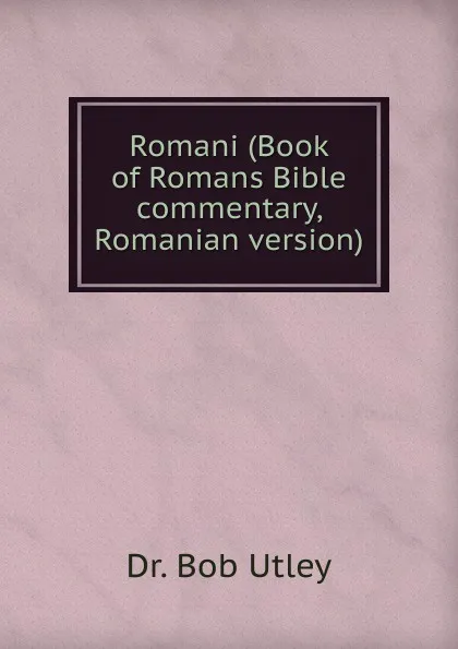 Обложка книги Romani (Book of Romans Bible commentary, Romanian version), Bob Utley