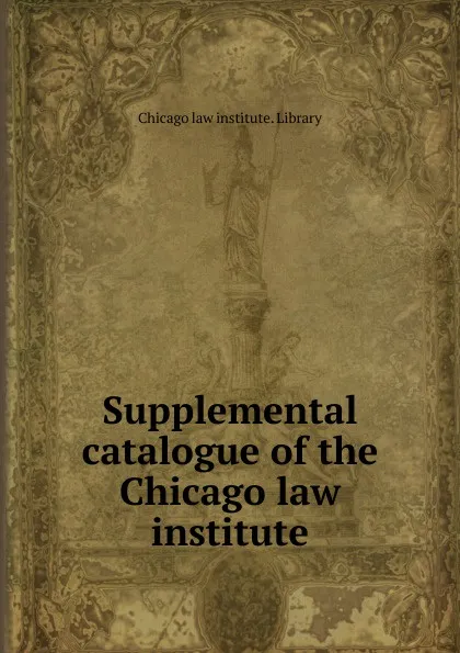 Обложка книги Supplemental catalogue of the Chicago law institute, Chicago Law Institute. Library