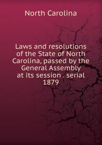 Обложка книги Laws and resolutions of the State of North Carolina, passed by the General Assembly at its session . serial, North Carolina