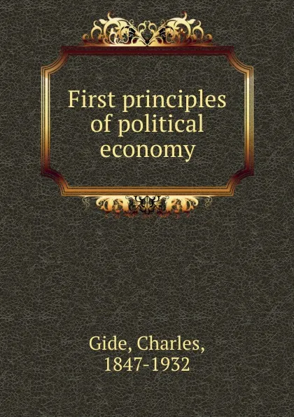 Обложка книги First principles of political economy, Charles Gide