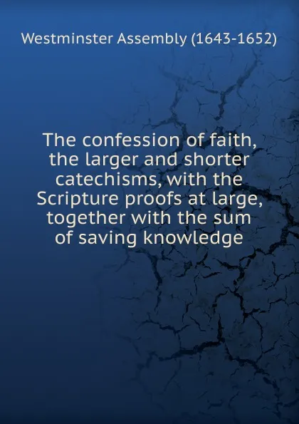 Обложка книги The confession of faith, the larger and shorter catechisms, Westminster Assembly