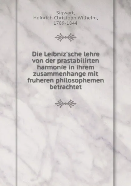 Обложка книги Die Leibniz.sche lehre von der prastabilirten harmonie in ihrem zusammenhange mit fruheren philosophemen betrachtet, Heinrich Christoph Wilhelm Sigwart