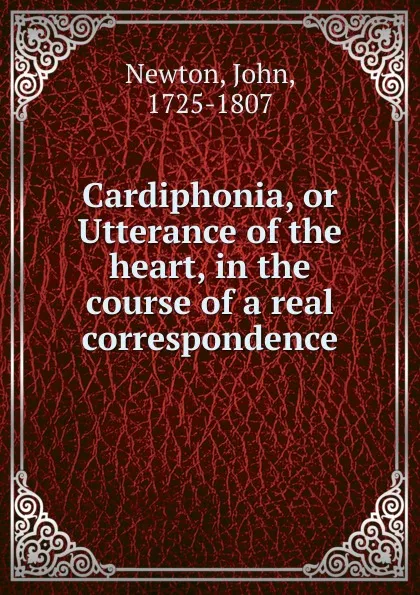 Обложка книги Cardiphonia, or Utterance of the heart, in the course of a real correspondence, John Newton