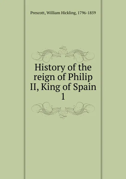 Обложка книги History of the reign of Philip II, King of Spain, William H. Prescott