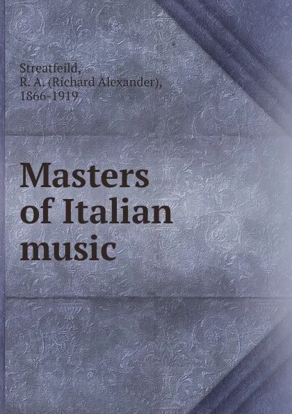 Обложка книги Masters of Italian music, Richard Alexander Streatfeild