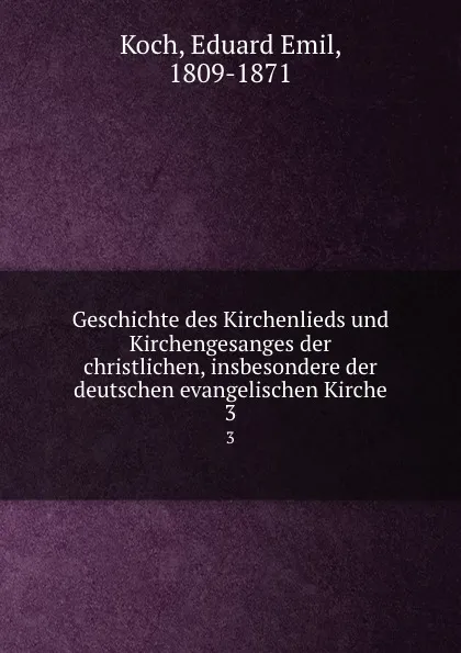 Обложка книги Geschichte des Kirchenlieds und Kirchengesanges der christlichen, insbesondere der deutschen evangelischen Kirche, Eduard Emil Koch