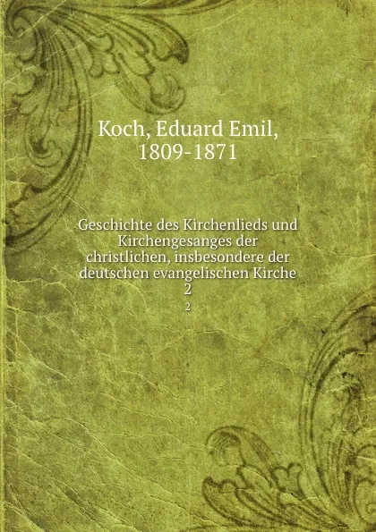 Обложка книги Geschichte des Kirchenlieds und Kirchengesanges der christlichen, insbesondere der deutschen evangelischen Kirche, Eduard Emil Koch