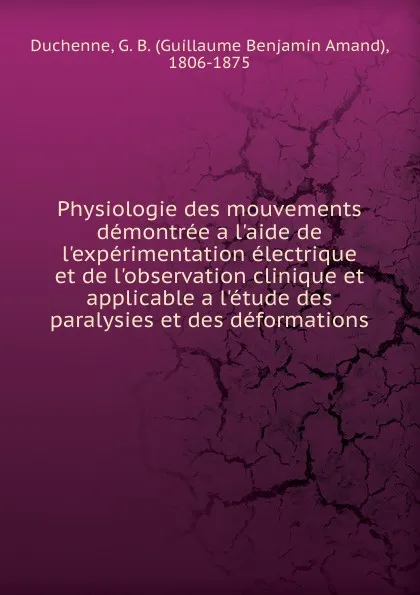 Обложка книги Physiologie des mouvements demontree a l.aide de l.experimentation electrique et de l.observation clinique et applicable a l.etude des paralysies et des deformations, Guillaume Benjamin Amand Duchenne